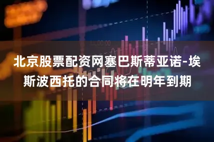 北京股票配资网塞巴斯蒂亚诺-埃斯波西托的合同将在明年到期
