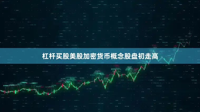 杠杆买股美股加密货币概念股盘初走高