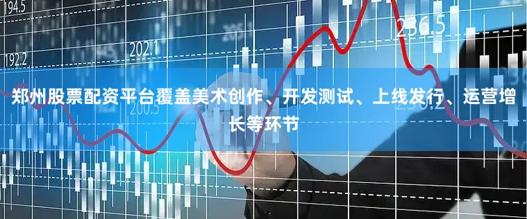 郑州股票配资平台覆盖美术创作、开发测试、上线发行、运营增长等环节