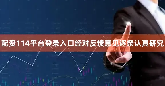 配资114平台登录入口经对反馈意见逐条认真研究
