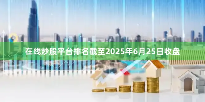 在线炒股平台排名截至2025年6月25日收盘