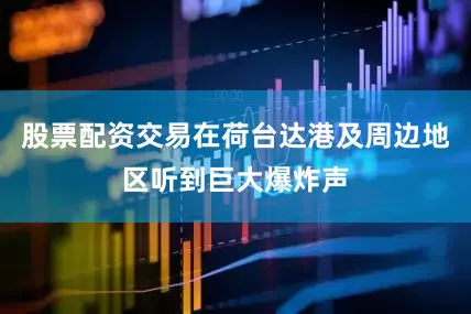股票配资交易在荷台达港及周边地区听到巨大爆炸声