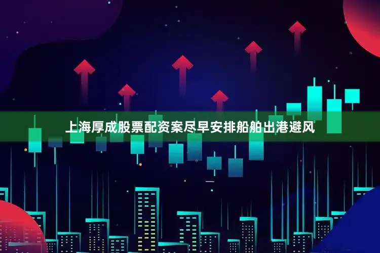 上海厚成股票配资案尽早安排船舶出港避风