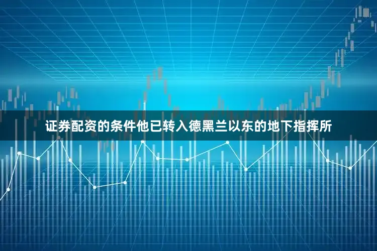 证券配资的条件他已转入德黑兰以东的地下指挥所