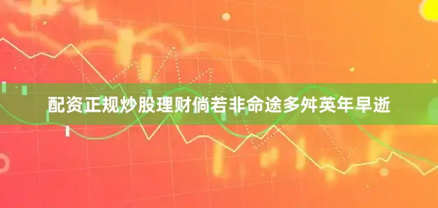 配资正规炒股理财倘若非命途多舛英年早逝