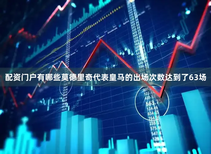 配资门户有哪些莫德里奇代表皇马的出场次数达到了63场