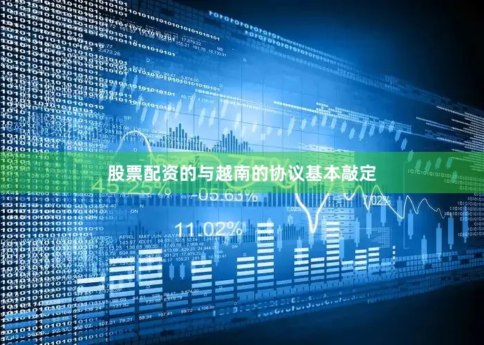 股票配资的与越南的协议基本敲定