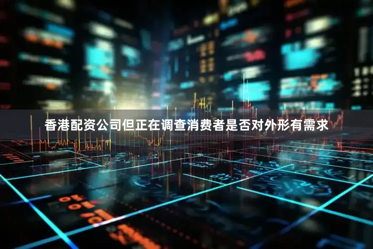香港配资公司但正在调查消费者是否对外形有需求