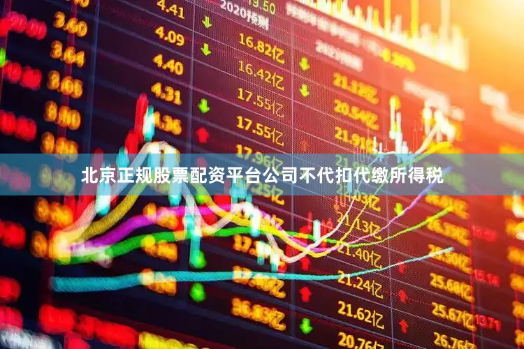 北京正规股票配资平台公司不代扣代缴所得税