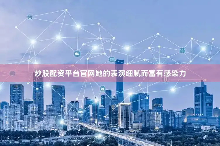 炒股配资平台官网她的表演细腻而富有感染力