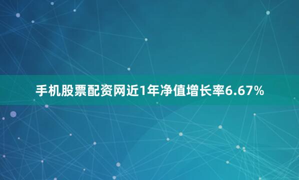 手机股票配资网近1年净值增长率6.67%