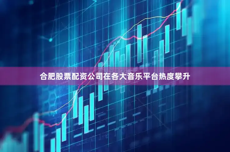 合肥股票配资公司在各大音乐平台热度攀升
