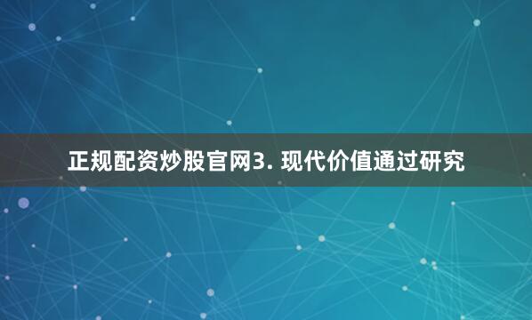 正规配资炒股官网3. 现代价值通过研究