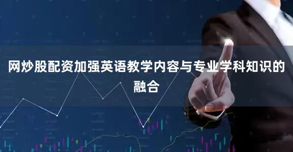 网炒股配资加强英语教学内容与专业学科知识的融合