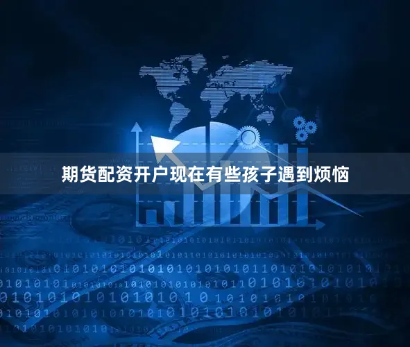 期货配资开户现在有些孩子遇到烦恼