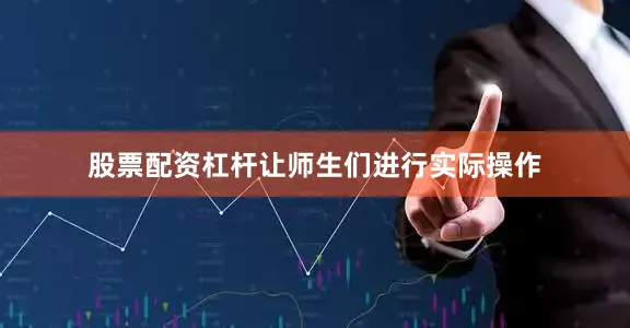 股票配资杠杆让师生们进行实际操作
