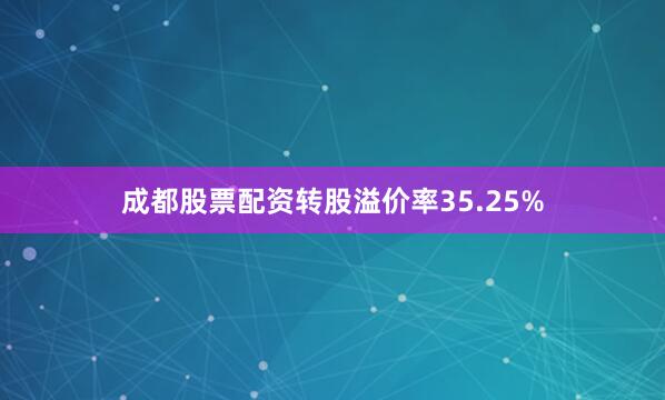 成都股票配资转股溢价率35.25%