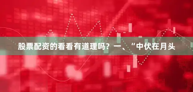 股票配资的看看有道理吗？一、“中伏在月头