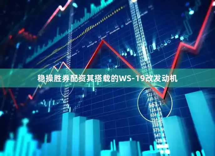稳操胜券配资其搭载的WS-19改发动机