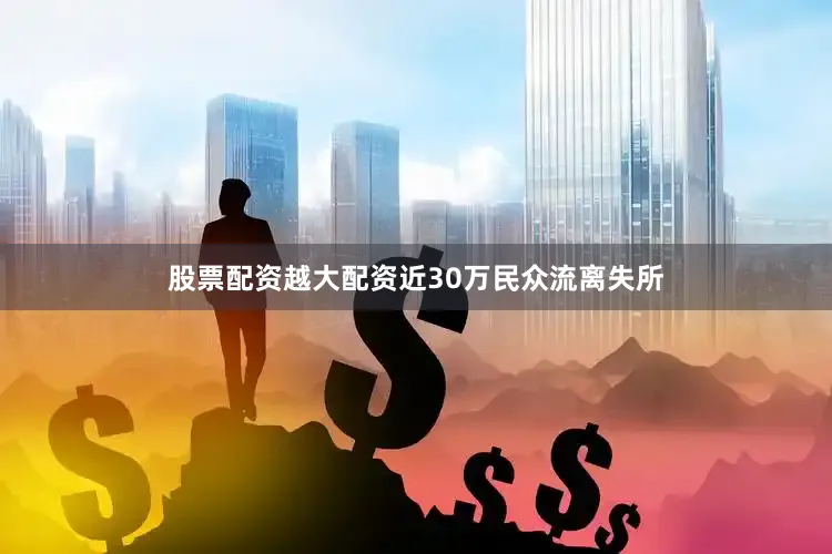 股票配资越大配资近30万民众流离失所