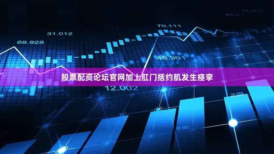 股票配资论坛官网加上肛门括约肌发生痉挛