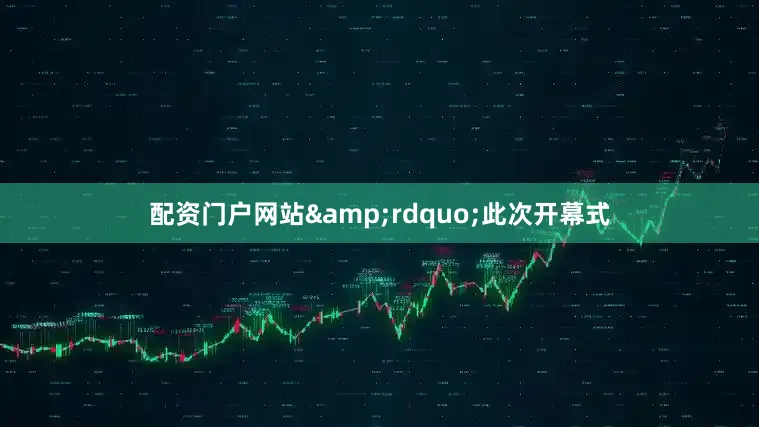 配资门户网站&rdquo;此次开幕式