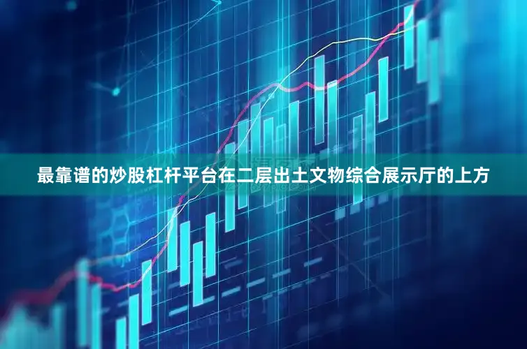 最靠谱的炒股杠杆平台在二层出土文物综合展示厅的上方