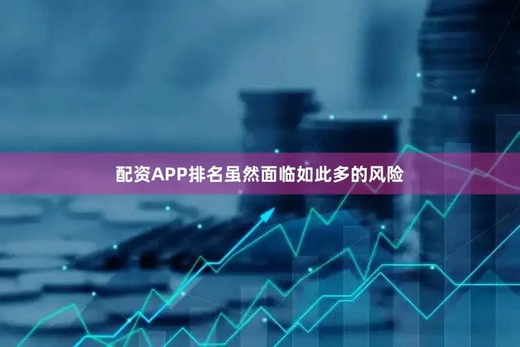 配资APP排名虽然面临如此多的风险