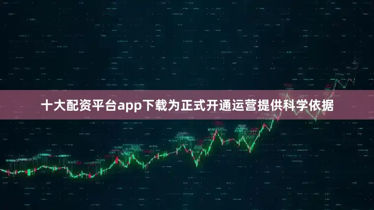 十大配资平台app下载为正式开通运营提供科学依据